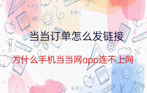 当当订单怎么发链接 为什么手机当当网app连不上网？